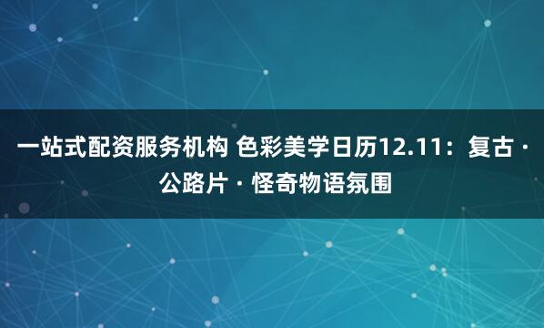 一站式配资服务机构 色彩美学日历12.11：复古 · 公路片 · 怪奇物语氛围