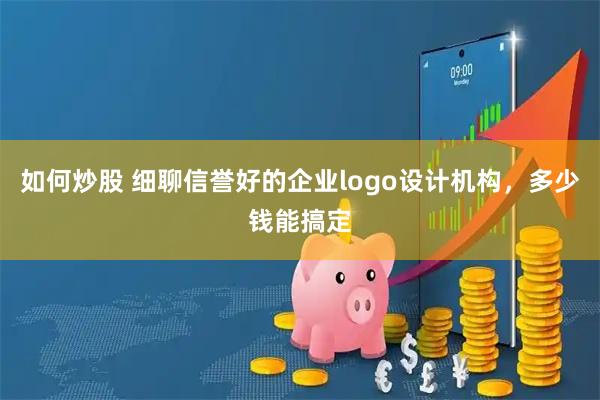 如何炒股 细聊信誉好的企业logo设计机构，多少钱能搞定