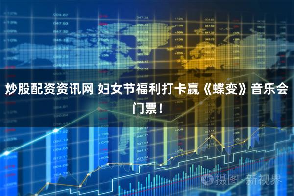 炒股配资资讯网 妇女节福利打卡赢《蝶变》音乐会门票！