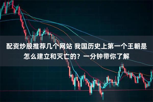 配资炒股推荐几个网站 我国历史上第一个王朝是怎么建立和灭亡的？一分钟带你了解