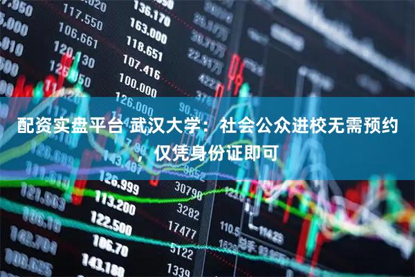 配资实盘平台 武汉大学:社会公众进校无需预约,仅凭身份证即可